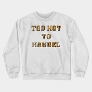 Too Hot To Handel Crewneck Sweatshirt